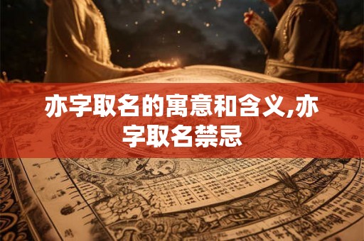 亦字取名的寓意和含义,亦字取名禁忌