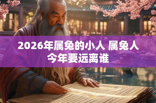 2026年属兔的小人 属兔人今年要远离谁