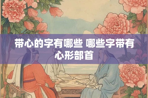 带心的字有哪些 哪些字带有心形部首 带心的字有哪些 哪些字带有心形部首