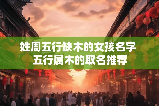 姓周五行缺木的女孩名字 五行属木的取名推荐