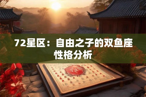 72星区:自由之子的双鱼座性格分析 72星区:自由之子的双鱼座性格分析