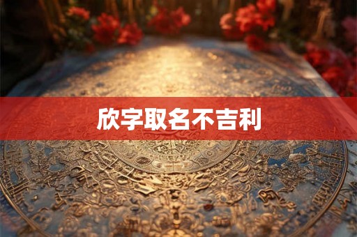 欣字取名不吉利 欣字取名不吉利
