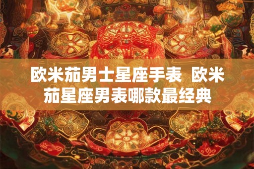 欧米茄男士星座手表  欧米茄星座男表哪款最经典