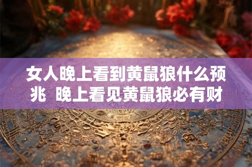 女人晚上看到黄鼠狼什么预兆  晚上看见黄鼠狼必有财运