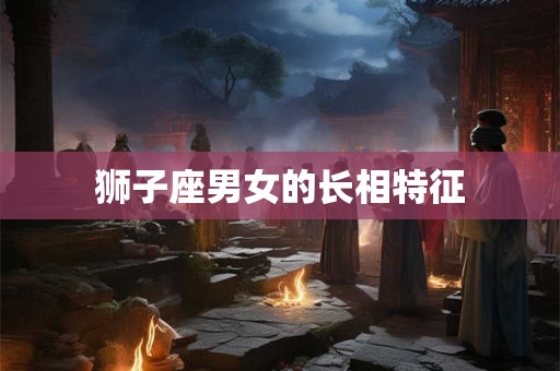 狮子座男女的长相特征