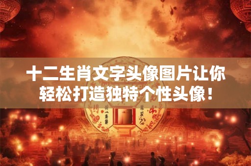 十二生肖文字头像图片让你轻松打造独特个性头像！