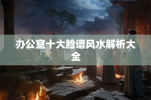 办公室十大脸谱风水解析大全