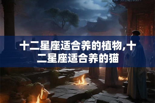 十二星座适合养的植物,十二星座适合养的猫