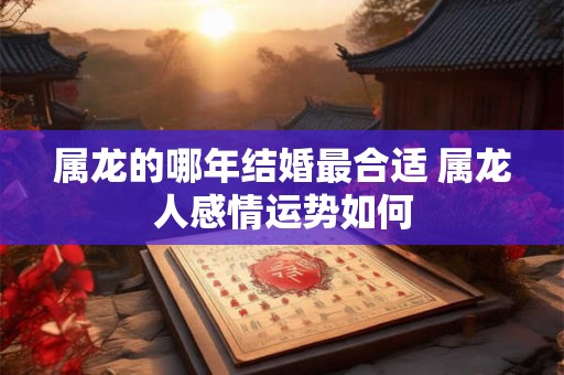 属龙的哪年结婚最合适 属龙人感情运势如何