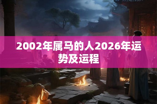 2002年属马的人2026年运势及运程