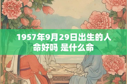 1957年9月29日出生的人命好吗 是什么命