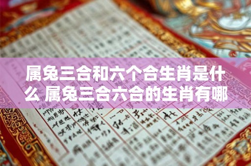 属兔三合和六个合生肖是什么 属兔三合六合的生肖有哪些
