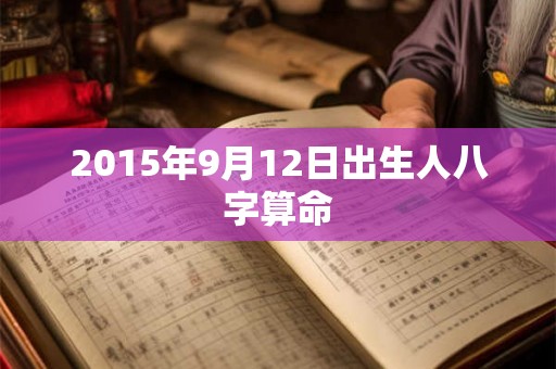 2015年9月12日出生人八字算命 2015年9月12日出生人八字算命