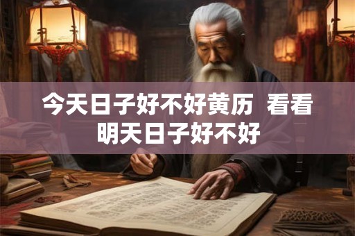 今天日子好不好黄历  看看明天日子好不好