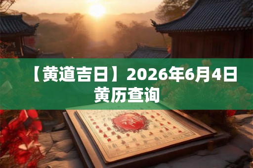 【黄道吉日】2026年6月4日黄历查询
