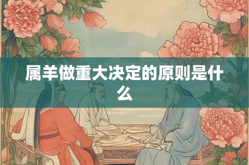 属羊做重大决定的原则是什么 属羊做重大决定的原则是什么