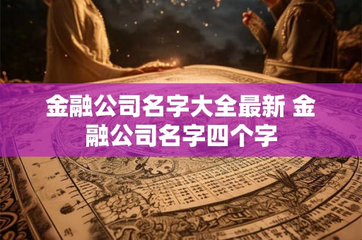 金融公司名字大全最新 金融公司名字四个字