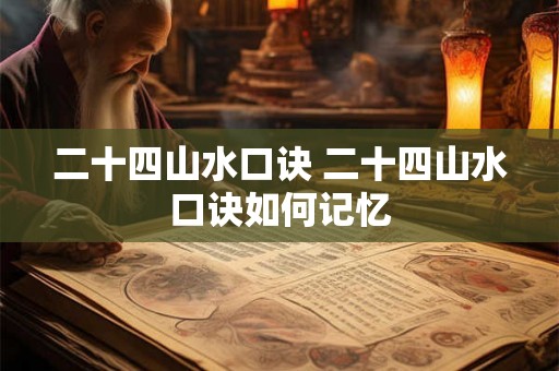 二十四山水口诀 二十四山水口诀如何记忆
