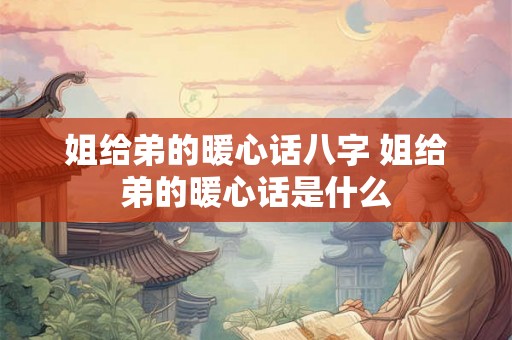 姐给弟的暖心话八字 姐给弟的暖心话是什么