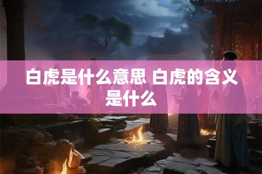 白虎是什么意思 白虎的含义是什么