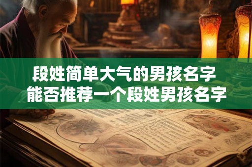 段姓简单大气的男孩名字 能否推荐一个段姓男孩名字