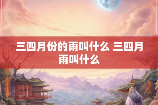 三四月份的雨叫什么 三四月雨叫什么