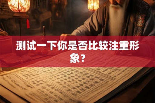 测试一下你是否比较注重形象？