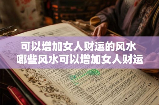 可以增加女人财运的风水 哪些风水可以增加女人财运