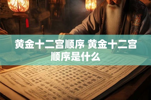 黄金十二宫顺序 黄金十二宫顺序是什么