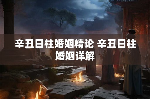 辛丑日柱婚姻精论 辛丑日柱婚姻详解