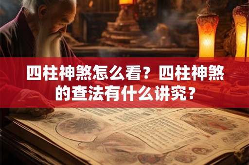四柱神煞怎么看？四柱神煞的查法有什么讲究？