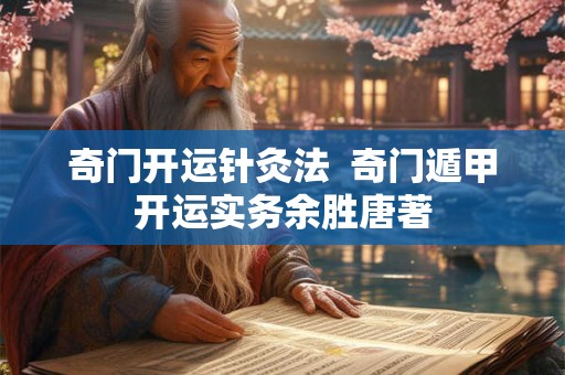 奇门开运针灸法 奇门遁甲开运实务余胜唐著 奇门开运针灸法 奇门遁甲开运实务余胜唐著