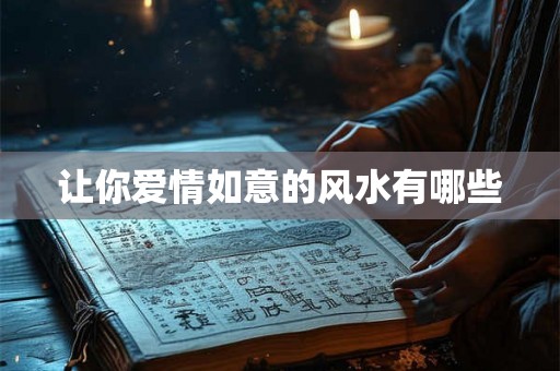 让你爱情如意的风水有哪些 让你爱情如意的风水有哪些