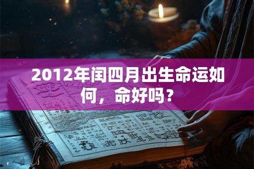 2012年闰四月出生命运如何，命好吗？
