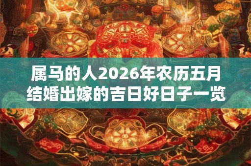 属马的人2026年农历五月结婚出嫁的吉日好日子一览表！