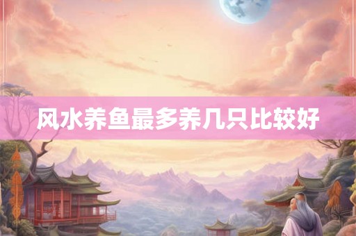 风水养鱼最多养几只比较好