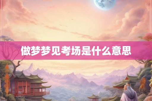 做梦梦见考场是什么意思