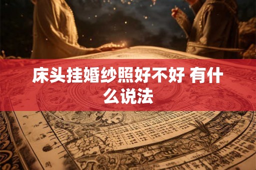 床头挂婚纱照好不好 有什么说法 床头挂婚纱照好不好 有什么说法