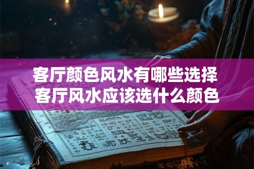 客厅颜色风水有哪些选择 客厅风水应该选什么颜色