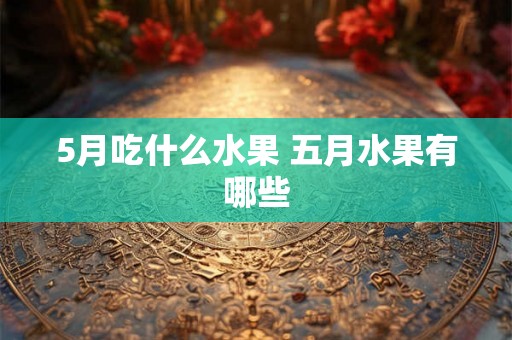 5月吃什么水果 五月水果有哪些