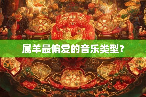 属羊最偏爱的音乐类型? 属羊最偏爱的音乐类型?