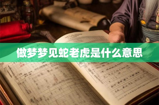 做梦梦见蛇老虎是什么意思