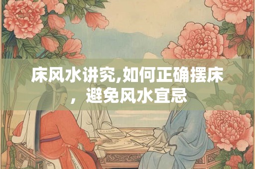 床风水讲究,如何正确摆床，避免风水宜忌