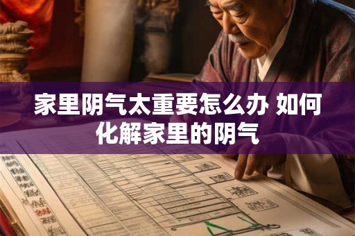 家里阴气太重要怎么办 如何化解家里的阴气