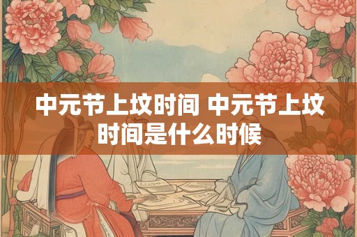 中元节上坟时间 中元节上坟时间是什么时候