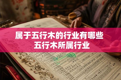 属于五行木的行业有哪些  五行木所属行业