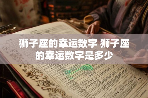 狮子座的幸运数字 狮子座的幸运数字是多少