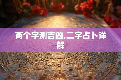 两个字测吉凶,二字占卜详解