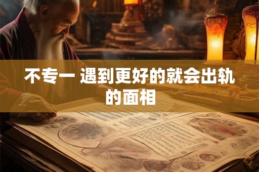 不专一 遇到更好的就会出轨的面相