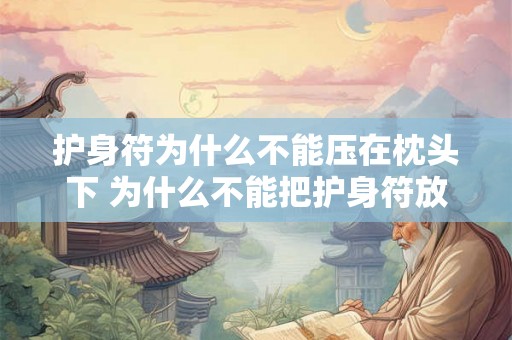 护身符为什么不能压在枕头下 为什么不能把护身符放在枕头下用作保护